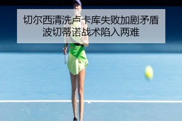 切尔西清洗卢卡库失败加剧矛盾 波切蒂诺战术陷入两难